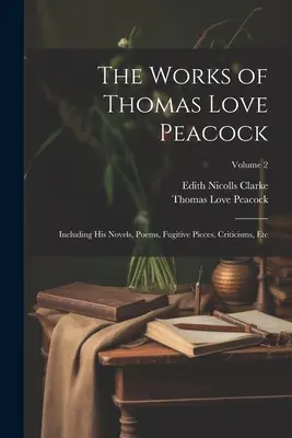 Dzieła Thomasa Love Peacocka: W tym jego powieści, wiersze, utwory ulotne, krytyki itp.; Tom 2 - The Works of Thomas Love Peacock: Including His Novels, Poems, Fugitive Pieces, Criticisms, Etc; Volume 2