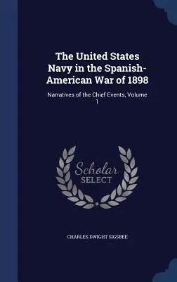 Marynarka Wojenna Stanów Zjednoczonych w wojnie hiszpańsko-amerykańskiej w 1898 roku: Opowieści o najważniejszych wydarzeniach, tom 1 - The United States Navy in the Spanish-American War of 1898: Narratives of the Chief Events, Volume 1