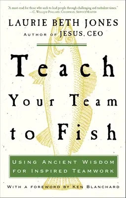 Naucz swój zespół łowić ryby: Wykorzystanie starożytnej mądrości do inspirującej pracy zespołowej - Teach Your Team to Fish: Using Ancient Wisdom for Inspired Teamwork