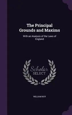 Główne podstawy i maksymy: With an Analysis of the Laws of England - The Principal Grounds and Maxims: With an Analysis of the Laws of England