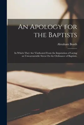 Przeprosiny dla baptystów: In Which They Are Vindicated From the Imputation of Laying an Unwarrantable Stress On the Ordinance of Baptism. - An Apology for the Baptists: In Which They Are Vindicated From the Imputation of Laying an Unwarrantable Stress On the Ordinance of Baptism.