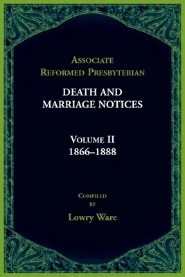 Powiązane reformowane prezbiteriańskie zawiadomienia o zgonach i małżeństwach Tom II: 1866-1888 - Associated Reformed Presbyterian Death And Marriage Notices Volume II: 1866-1888