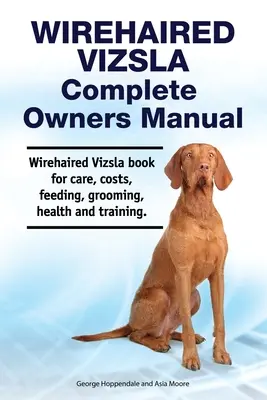 Wirehaired Vizsla Complete Owners Manual. Książka na temat pielęgnacji, kosztów, karmienia, pielęgnacji, zdrowia i szkolenia. - Wirehaired Vizsla Complete Owners Manual. Wirehaired Vizsla book for care, costs, feeding, grooming, health and training.