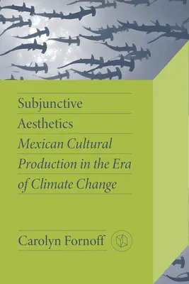 Estetyka subjunktywna: Meksykańska produkcja kulturalna w dobie zmian klimatycznych - Subjunctive Aesthetics: Mexican Cultural Production in the Era of Climate Change
