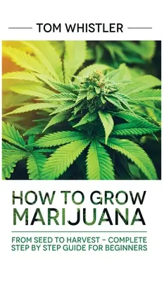 Marihuana: Jak uprawiać marihuanę: Od nasion do zbiorów - Kompletny przewodnik krok po kroku dla początkujących - Marijuana: How to Grow Marijuana: From Seed to Harvest - Complete Step by Step Guide for Beginners