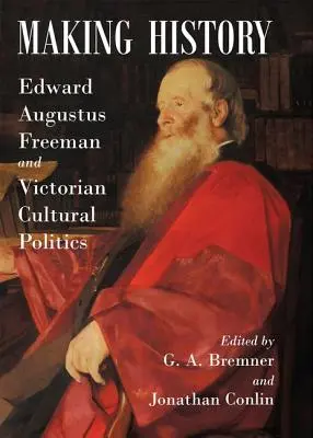 Tworzenie historii: Edward Augustus Freeman i wiktoriańska polityka kulturalna - Making History: Edward Augustus Freeman and Victorian Cultural Politics