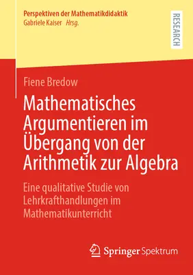 Argumentacja matematyczna w przejściu od arytmetyki do algebry: jakościowe badanie działań nauczycieli w klasie matematycznej - Mathematisches Argumentieren Im bergang Von Der Arithmetik Zur Algebra: Eine Qualitative Studie Von Lehrkrafthandlungen Im Mathematikunterricht