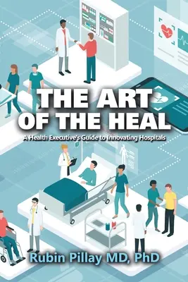 Sztuka leczenia: przewodnik dyrektora ds. zdrowia po innowacyjnych szpitalach - The Art of the Heal: A Health Executive's Guide to Innovating Hospitals