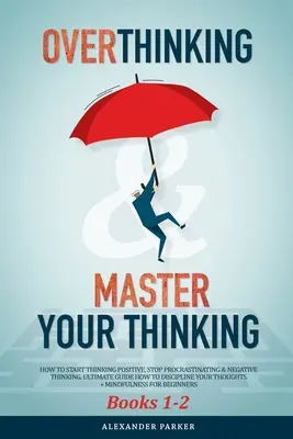 Overthinking & Master Your Thinking - Books 1-2: How to Start Thinking Positive, Stop Procrastinating & Negative Thinking. Ostateczny przewodnik po myśleniu - Overthinking & Master Your Thinking - Books 1-2: How To Start Thinking Positive, Stop Procrastinating & Negative Thinking. Ultimate Guide How To Disci