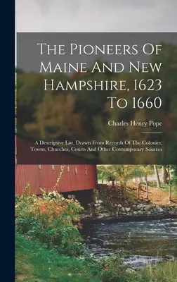 Pionierzy Maine i New Hampshire w latach 1623-1660: A Descriptive List, Drawn From Records Of The Colonies, Towns, Churches, Courts And Other Conte - The Pioneers Of Maine And New Hampshire, 1623 To 1660: A Descriptive List, Drawn From Records Of The Colonies, Towns, Churches, Courts And Other Conte