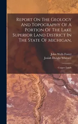 Raport na temat geologii i topografii części regionu Lake Superior Land District w stanie Michigan: Copper Lands - Report On The Geology And Topography Of A Portion Of The Lake Superior Land District In The State Of Michigan,: Copper Lands