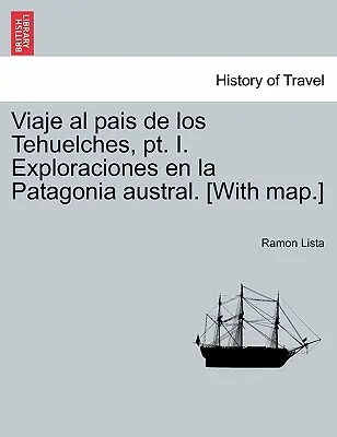 Viaje al pais de los Tehuelches, pt. I. Exploraciones en la Patagonia austral. [Z mapą]. - Viaje al pais de los Tehuelches, pt. I. Exploraciones en la Patagonia austral. [With map.]