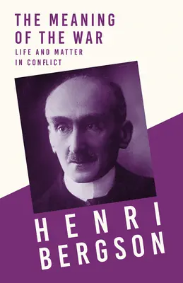 The Meaning of the War - Życie i materia w konflikcie: Z rozdziałem Bergsona i jego filozofii autorstwa J. Alexandra Gunna - The Meaning of the War - Life and Matter in Conflict: With a Chapter from Bergson and his Philosophy by J. Alexander Gunn