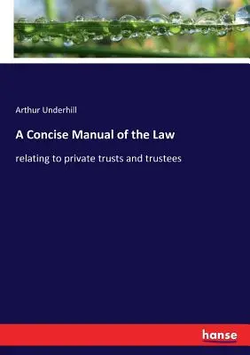 Zwięzły podręcznik prawa: dotyczący prywatnych trustów i powierników - A Concise Manual of the Law: relating to private trusts and trustees