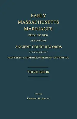 Early Massachusetts Marriages Prior to 1800, as Found on Ancient Court Records of the Counties of Middlesex, Hampshire, Berkshire, and Bristol. Trzeci - Early Massachusetts Marriages Prior to 1800, as Found on Ancient Court Records of the Counties of Middlesex, Hampshire, Berkshire, and Bristol. Third