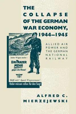 Upadek niemieckiej gospodarki wojennej, 1944-1945: Siły powietrzne aliantów i niemieckie koleje państwowe - The Collapse of the German War Economy, 1944-1945: Allied Air Power and the German National Railway