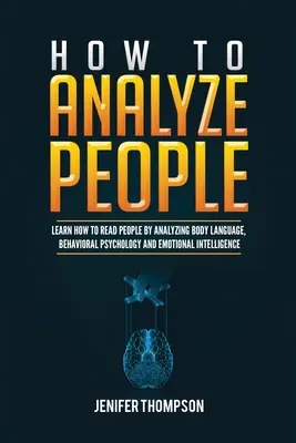 Jak analizować ludzi: Dowiedz się, jak czytać ludzi, analizując mowę ciała, psychologię behawioralną i inteligencję emocjonalną - How to Analyze People: Learn How to Read People by Analyzing Body Language, Behavioral Psychology and Emotional Intelligence