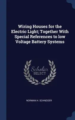 Okablowanie domów dla światła elektrycznego; wraz ze specjalnymi odniesieniami do systemów akumulatorów niskiego napięcia - Wiring Houses for the Electric Light; Together With Special References to low Voltage Battery Systems
