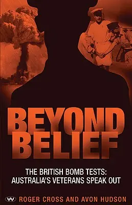 Beyond Belief: Brytyjskie testy bombowe: Australijscy weterani zabierają głos - Beyond Belief: The British bomb tests: Australia's veterans speak out