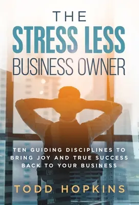 Właściciel firmy bez stresu: Dziesięć dyscyplin prowadzących do radości i prawdziwego sukcesu w biznesie - The Stress Less Business Owner: Ten Guiding Disciplines to Bring Joy and True Success back to Your Business