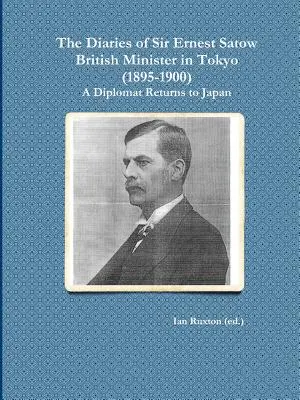 Dzienniki Sir Ernesta Satowa, brytyjskiego ministra w Tokio (1895-1900): A Diplomat Returns to Japan (Ruxton (red.). Ian) - The Diaries of Sir Ernest Satow, British Minister in Tokyo (1895-1900): A Diplomat Returns to Japan (Ruxton (Ed ). Ian)