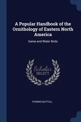 Popularny podręcznik ornitologii wschodniej Ameryki Północnej: Ptaki łowne i wodne - A Popular Handbook of the Ornithology of Eastern North America: Game and Water Birds