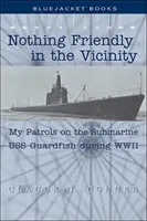 Nic przyjaznego w okolicy: Moje patrole na okręcie podwodnym USS Guardfish podczas II wojny światowej - Nothing Friendly in the Vicinity: My Patrols on the Submarine USS Guardfish During WWII