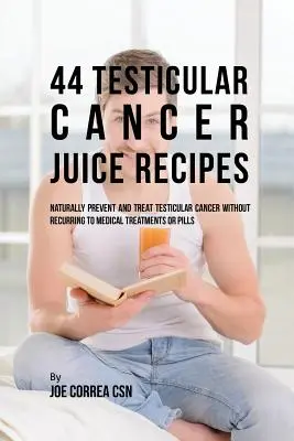 44 przepisy na soki na raka jąder: Naturalne zapobieganie i leczenie raka jąder bez konieczności korzystania z zabiegów medycznych lub tabletek - 44 Testicular Cancer Juice Recipes: Naturally Prevent and Treat Testicular Cancer without Recurring to Medical Treatments or Pills