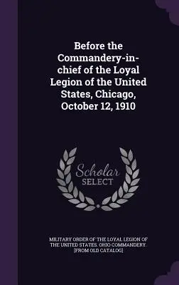 Przed Naczelnym Dowództwem Lojalnego Legionu Stanów Zjednoczonych, Chicago, 12 października 1910 r. - Before the Commandery-in-chief of the Loyal Legion of the United States, Chicago, October 12, 1910