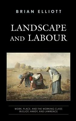 Krajobraz i praca: Praca, miejsce i klasa robotnicza u Eliota, Hardy'ego i Lawrence'a - Landscape and Labour: Work, Place, and the Working Class in Eliot, Hardy, and Lawrence