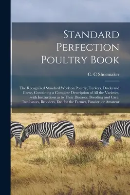 Standard Perfection Poultry Book; uznana standardowa praca na temat drobiu, indyków, kaczek i gęsi, zawierająca kompletny opis wszystkich odmian drobiu. - Standard Perfection Poultry Book; the Recognized Standard Work on Poultry, Turkeys, Ducks and Geese, Containing a Complete Description of All the Vari