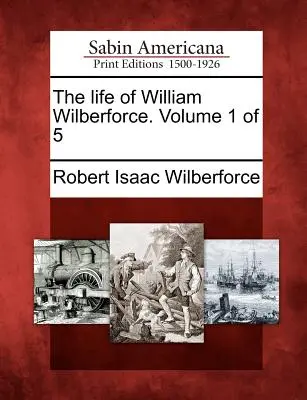 Życie Williama Wilberforce'a. Tom 1 z 5 - The Life of William Wilberforce. Volume 1 of 5