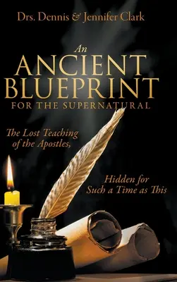 Starożytny plan dla nadprzyrodzonego: Zaginione nauki apostołów, ukryte na taki czas jak ten - An Ancient Blueprint for the Supernatural: The Lost Teachings of the Apostles, Hidden for Such a Time as This