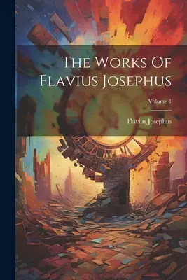 Dzieła Flawiusza Józefa Flawiusza; Tom 1 - The Works Of Flavius Josephus; Volume 1