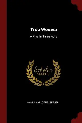 Prawdziwe kobiety: Sztuka w trzech aktach - True Women: A Play In Three Acts