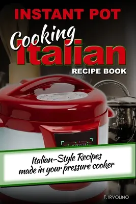 INSTANT POT Cooking Italian Recipe Book: Przepisy w stylu włoskim przygotowane w szybkowarze - INSTANT POT Cooking Italian Recipe Book: Italian-style recipes made in your pressure cooker