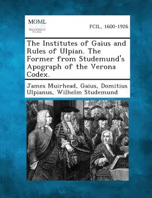 The Institutes of Gaius and Rules of Ulpian: The Former from Studemund's Apograph of the Verona Codex. - The Institutes of Gaius and Rules of Ulpian. the Former from Studemund's Apograph of the Verona Codex.
