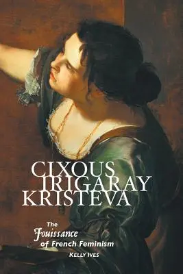 Cixous, Irigaray, Kristeva: Jouissance francuskiego feminizmu - Cixous, Irigaray, Kristeva: The Jouissance of French Feminism