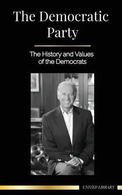 Partia Demokratyczna: Historia i wartości demokratów (Polityka w Stanach Zjednoczonych Ameryki) - The Democratic Party: The History and Values of the Democrats (Politics in the United States of America)