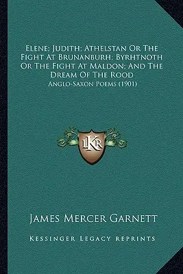 Elene; Judith; Athelstan Or The Fight At Brunanburh; Byrhtnoth Or The Fight At Maldon; And The Dream Of The Rood: Anglo-Saxon Poems