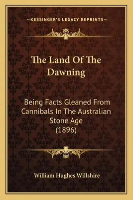The Land Of The Dawning: Fakty zaczerpnięte od kanibali z australijskiej epoki kamienia (1896) - The Land Of The Dawning: Being Facts Gleaned From Cannibals In The Australian Stone Age (1896)