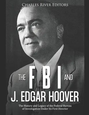 FBI i J. Edgar Hoover: Historia i dziedzictwo Federalnego Biura Śledczego pod rządami jego pierwszego dyrektora - The FBI and J. Edgar Hoover: The History and Legacy of the Federal Bureau of Investigation Under Its First Director