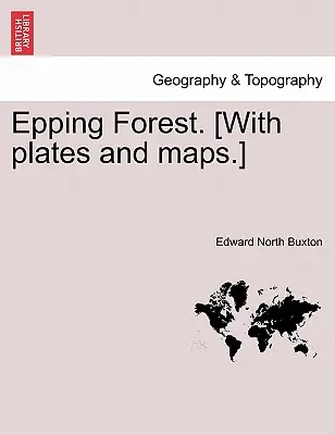 Epping Forest. [With Plates and Maps]. - Epping Forest. [With Plates and Maps.]