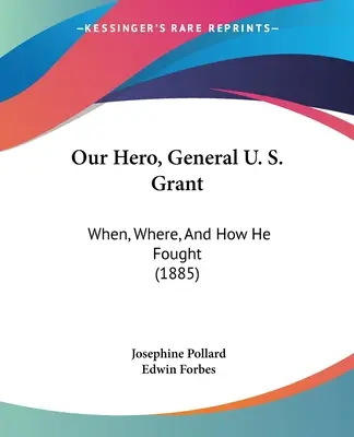 Nasz bohater, generał U. S. Grant: Kiedy, gdzie i jak walczył (1885) - Our Hero, General U. S. Grant: When, Where, And How He Fought (1885)