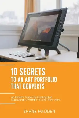 10 sekretów portfolio artystycznego, które konwertuje: Przewodnik dla wtajemniczonych, jak ustrukturyzować swoje portfolio, aby zdobyć więcej pracy. - 10 Secrets to an Art Portfolio that Converts: An Insiders Guide to Structuring Your Portfolio to Land More Work.