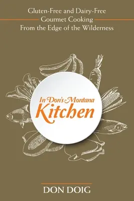 In Don's Montana Kitchen: Bezglutenowe i bezmleczne gotowanie dla smakoszy na skraju dzikiej przyrody - In Don's Montana Kitchen: Gluten-Free and Dairy-Free Gourmet Cooking From the Edge of the Wilderness