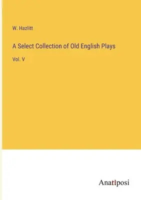 A Select Collection of Old English Plays: Vol. V