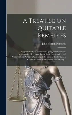 Traktat o sprawiedliwych środkach zaradczych: Supplementary to Pomeroy's Equity Jurisprudence: Interpleader; Receivers; Injunctions; Reformation and Cancellation; - A Treatise on Equitable Remedies: Supplementary to Pomeroy's Equity Jurisprudence: Interpleader; Receivers; Injunctions; Reformation and Cancellation;