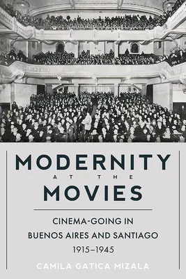 Nowoczesność w kinie: kino w Buenos Aires i Santiago, 1915-1945 - Modernity at the Movies: Cinema-Going in Buenos Aires and Santiago, 1915-1945