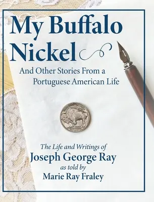 My Buffalo Nickel and Other Stories From a Portuguese American Life: Życie i pisma Josepha George'a Raya opowiedziane przez Marie Ray Fraley - My Buffalo Nickel and Other Stories From a Portuguese American Life: The Life and Writings of Joseph George Ray as told by Marie Ray Fraley